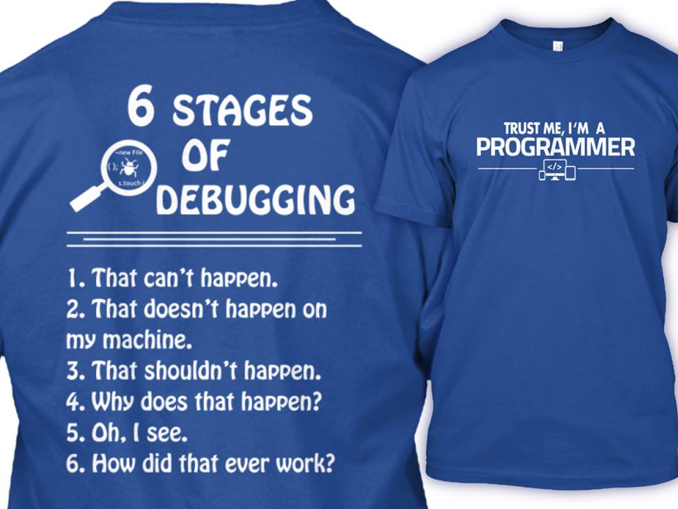 6 stages of debugging, that can't happen, that doesn't happen on my machine, why does that happen, oh i see, how did that ever work?, trust me i'm a programmer