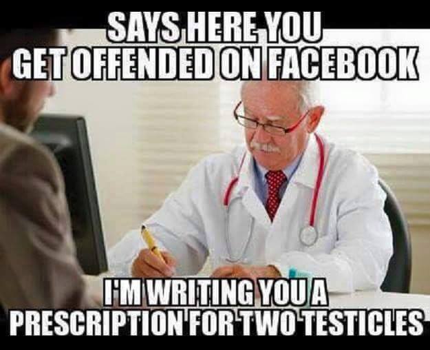 says here you get offended on facebook, i'm writing you a prescription for two testicles, meme