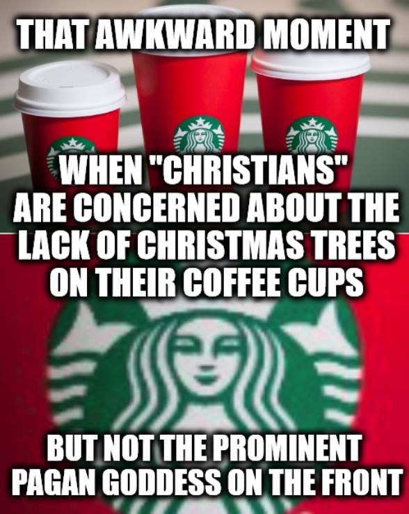that awkward moment when christians are concerned about the lack of christmas trees on their coffee cups, and not the prominent pagan goddess on the front, meme