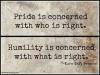 pride is concerned with who right, humility is concerned with what is right