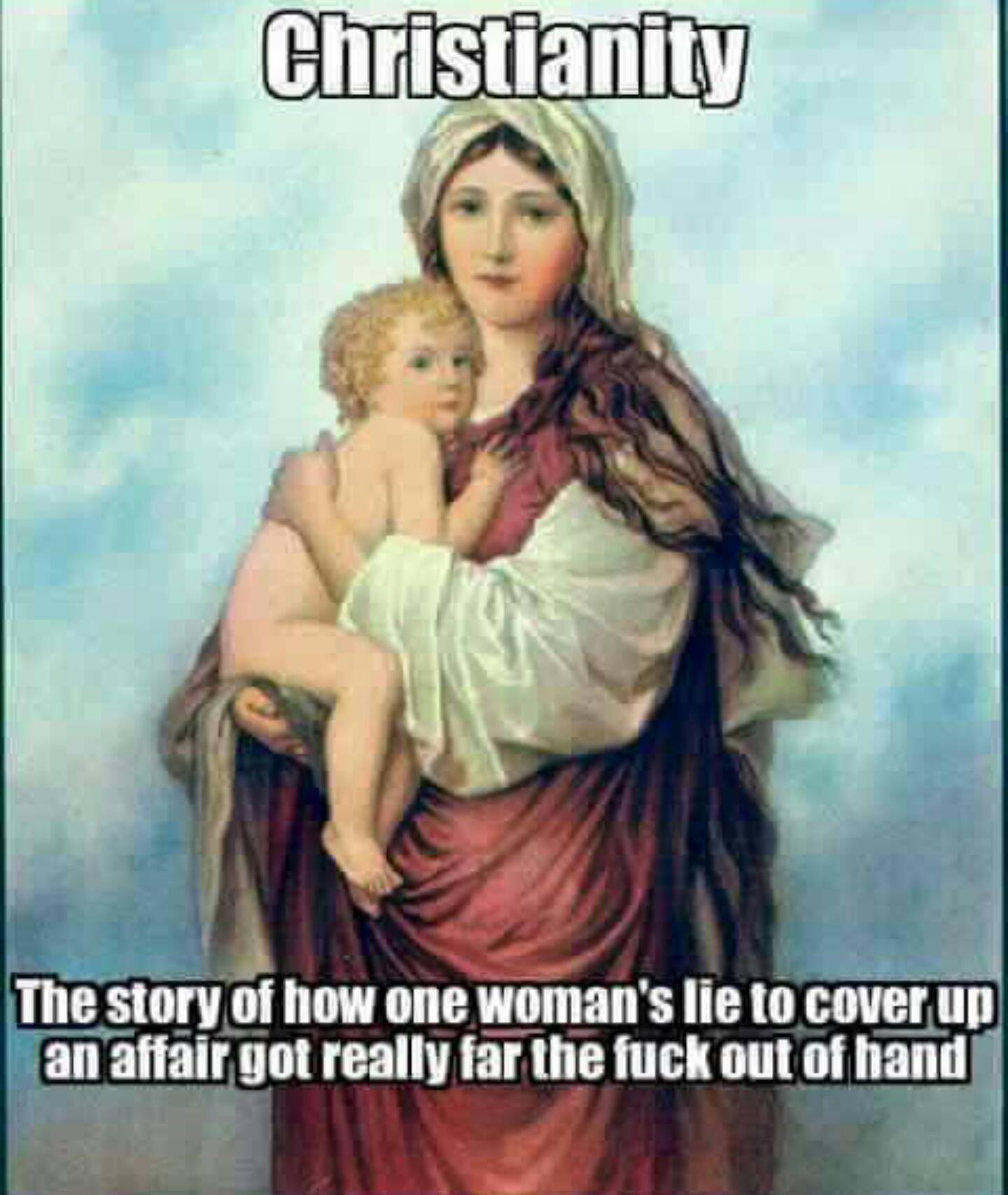 christianity is the story of how one woman's lie to cover up an affair got really far the fuck out of hand