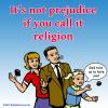 it's not prejudice if you call it religion, god told us to hate you!