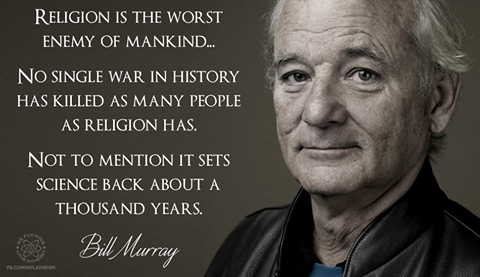 religion is the worst enemy of manking, no single war in history has killed as many people as religion has, not to mention it sets science back about a thousand years, bill murray