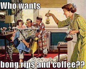 who wants bong rips and coffee?, old style family