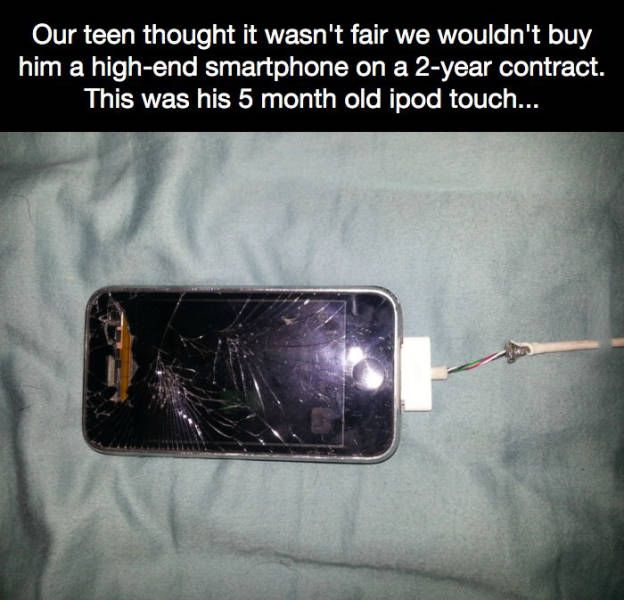 our teen thought it wasn't fair we wouldn't buy him a high end smartphone on a 2 year contract, this was his 5 month old ipod touch