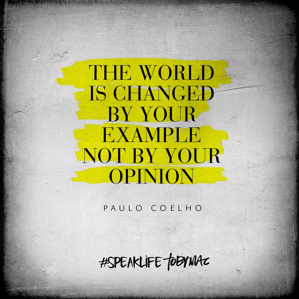 the world is changed by your example not by your opinion