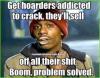 get hoarders addicted to crack, they'll sell all their shit, boom problem solved, meme