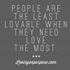 people are the least lovable when they need love the most