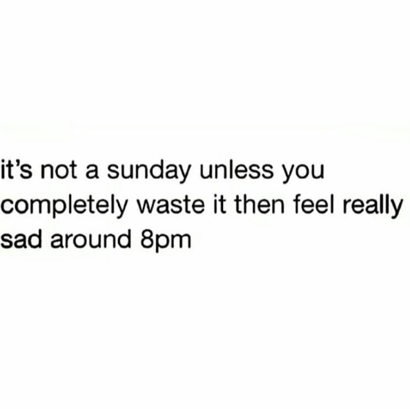 it's not a sunday unless you completely waste it then feel really sad around 8pm