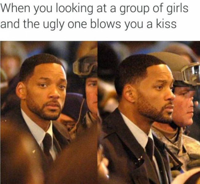 when you looking at a group of girls and the ugly one blows you a kiss, look away, will smith