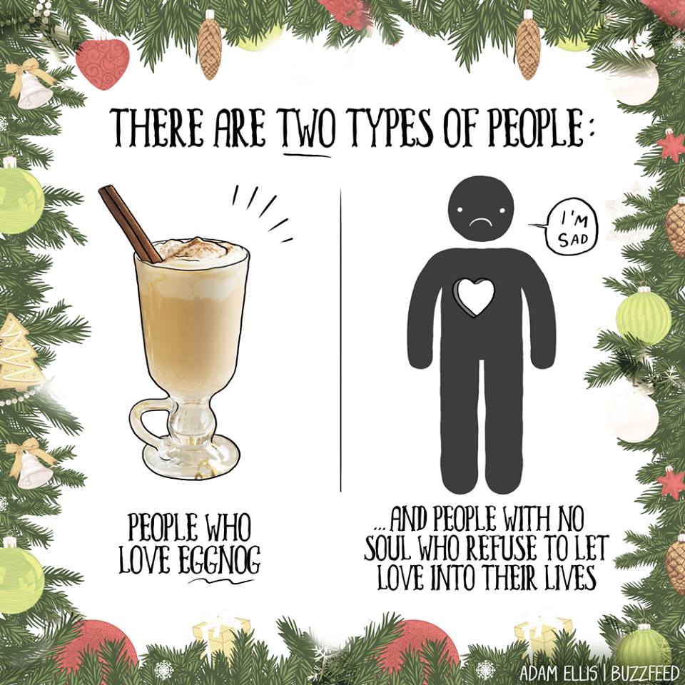 there are two types of people, people who love eggnog, and people with no soul who refuse to let love into their lives, i'm sad