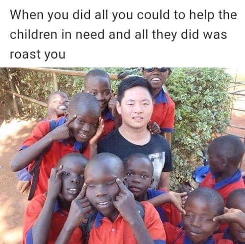 when you did all could to help the children in need and all they did was roast you, chinese guy with african kids