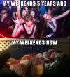 my weekends five years ago, my weekends now, partying versus sleeping on the couch