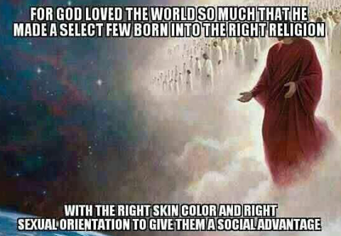 for god loved the world so much that he made a select few born into the right religion with the right skin color and sexual orientation to give them a social advantage, meme