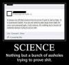 science, nothing but a bunch of assholes trying to prove shit