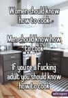 women should know how to cook, men should know how to cook, if you're a fucking adult you should know how to cook