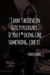 i don't believe in guilty pleasures, if you fucking like something like it, dave grohl