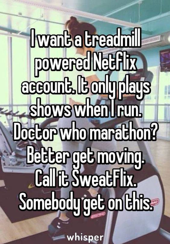 i want a treadmill powered netflix account, it only plays shows when i run, doctor who marathon?, better get moving, call it sweatflix, somebody get on this