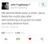 my favorite bible story is when jesus feeds the multitudes after administering a drug test to make sure they deserve food, john fugelsang