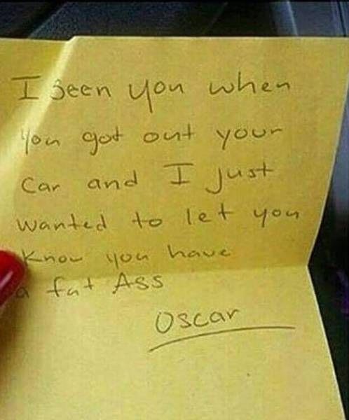 i seen you when you got out your car and i just wanted to let you know you have a fat ass, oscar