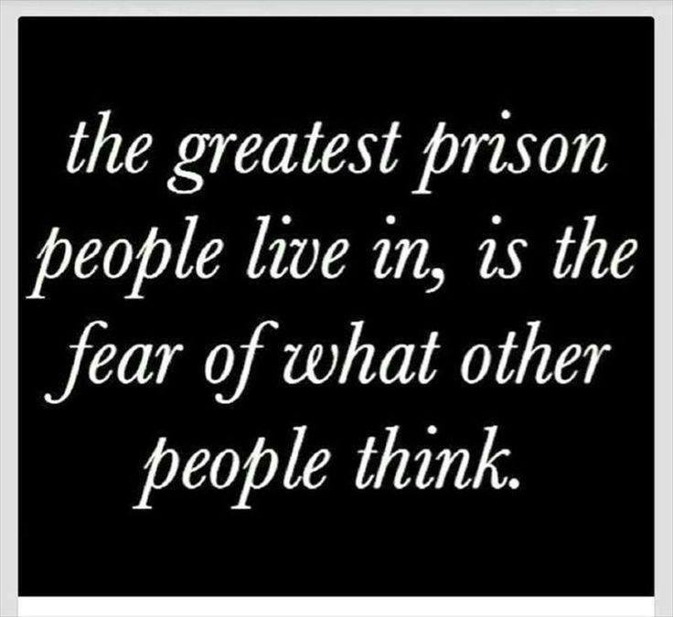 the greatest prison people live in is the fear of what other people think