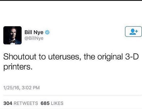 shoutout to uteruses, the original 3-d printers, bill nye
