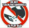 do not teach the squirrels to play d&d