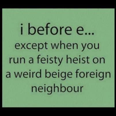 i before e except when you run a feisty heist on a weird beige foreign neighbour