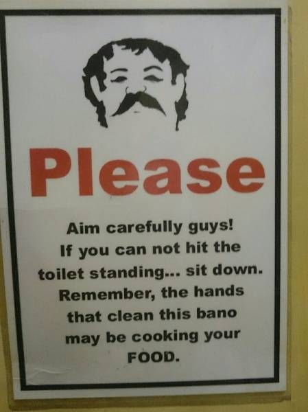 aim carefully guys, if you can not hit the toilet standing, sit down, remember the hands that clean this band may be cooking your food