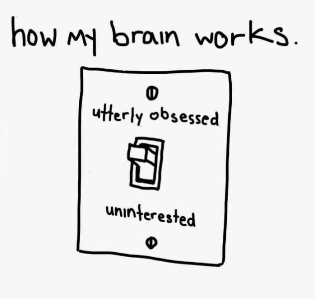 how my brain works, utterly obsessed, uninterested, light switch