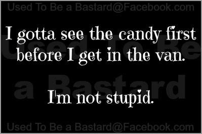 i gotta see the candy first before i get in the van, i'm not stupid