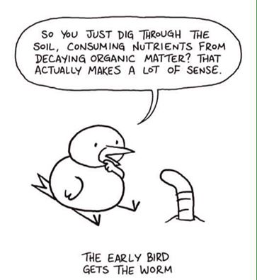 so you just dig through the soil, consuming nutrients from decaying organic matter?, that actually makes a lot of sense, the early bird gets the worm, comic