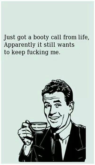 just got a booty call from life, apparently it still wants to keep fucking me, ecard