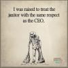 i was raised to treat the janitor with the same respect as the ceo