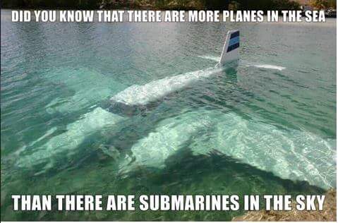 did you know that there are more planes in the sea than there are submarines in the sky?