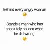 behind every angry woman stands a man who has absolutely no idea what he did wrong