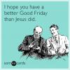 i hope you have a better good friday than jesus did, ecard