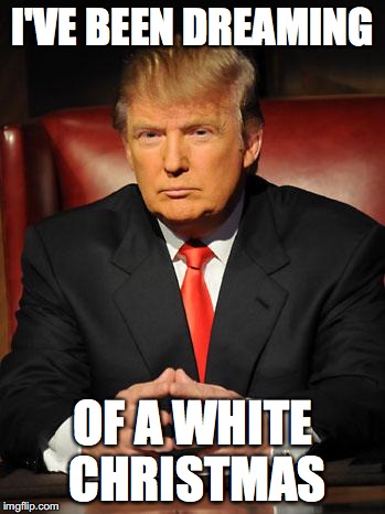 Image result for i'm dreaming of a white christmas trump meme