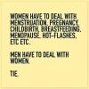women have to deal with menstruation, pregnancy, childbirth, breastfeeding, menopause, hot-flashes, men have to deal with women, tie