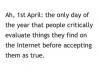 ah 1st april, the only day of the year that people critically evaluate things they find on the internet before accepting them as true