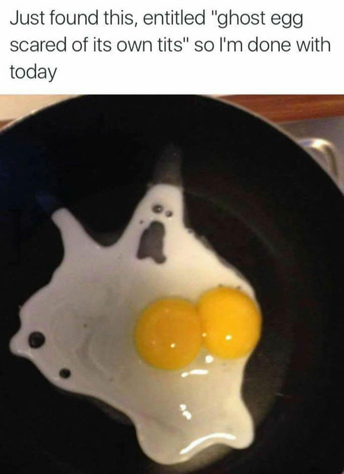 just found this entitled ghost egg scared of its own tits, so i'm done with today, wtf