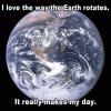 i love the way the earth rotates, it really makes my day, pun