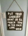 put your laundry away or i'll punch you in the face, love mom