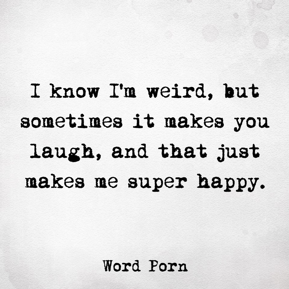 i know i'm weird, but sometimes it makes you laugh and that makes me super happy, word porn