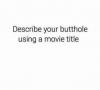 describe your butthole using a movie title, game