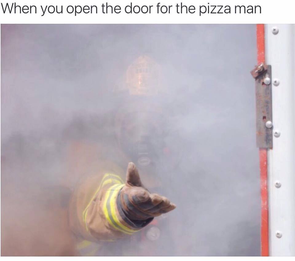 when you open the door for the pizza man