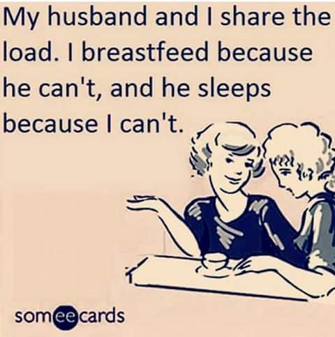 my husband and i share the load, i breastfeed because he can't, and he sleeps because i can't, ecard