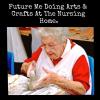 future me doing arts and crafts at the nursing home