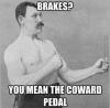 brakes?, you mean the coward pedal?, manly man, meme