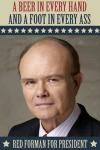 beer in every hand and a foot in every ass, red forman for president